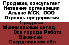 Продавец-консультант › Название организации ­ Альянс-МСК, ООО › Отрасль предприятия ­ Продажи › Минимальный оклад ­ 25 000 - Все города Работа » Вакансии   . Свердловская обл.,Алапаевск г.